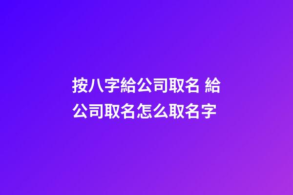 按八字給公司取名 給公司取名怎么取名字-第1張-公司起名-玄機派